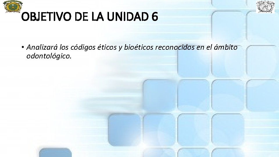 OBJETIVO DE LA UNIDAD 6 • Analizará los códigos éticos y bioéticos reconocidos en