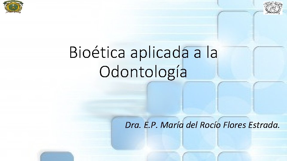 Bioética aplicada a la Odontología Dra. E. P. María del Rocío Flores Estrada. 