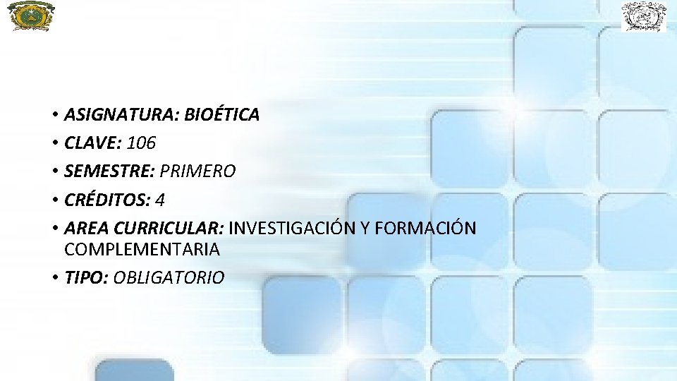  • ASIGNATURA: BIOÉTICA • CLAVE: 106 • SEMESTRE: PRIMERO • CRÉDITOS: 4 •