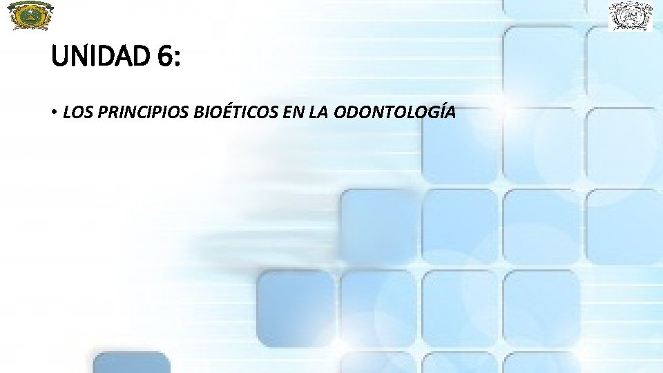 UNIDAD 6: • LOS PRINCIPIOS BIOÉTICOS EN LA ODONTOLOGÍA 