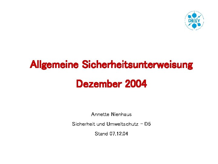 Allgemeine Sicherheitsunterweisung Dezember 2004 Annette Nienhaus Sicherheit und Umweltschutz – D 5 Stand 07.