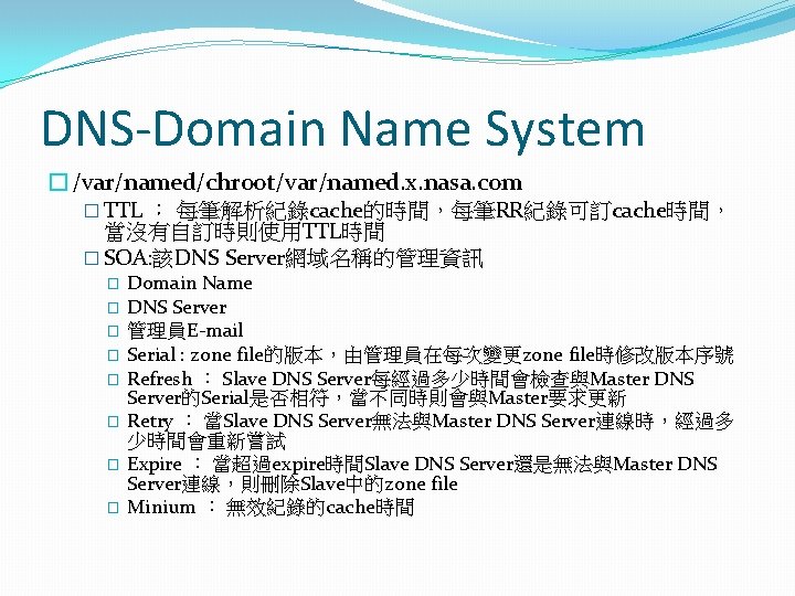 DNS-Domain Name System �/var/named/chroot/var/named. x. nasa. com � TTL ： 每筆解析紀錄cache的時間，每筆RR紀錄可訂cache時間， 當沒有自訂時則使用TTL時間 � SOA: