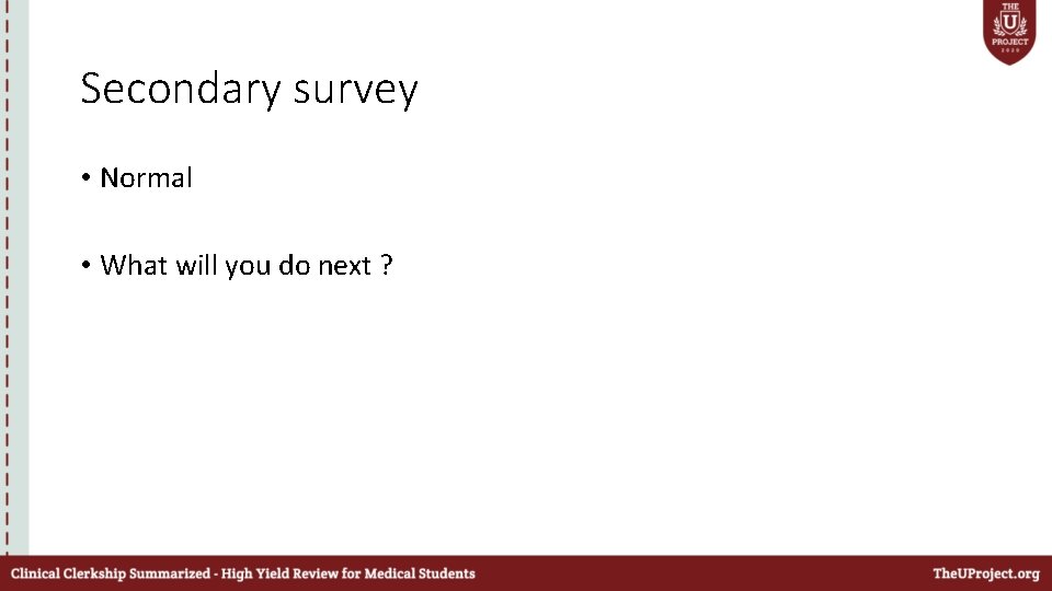 Secondary survey • Normal • What will you do next ? 