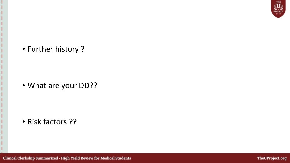  • Further history ? • What are your DD? ? • Risk factors