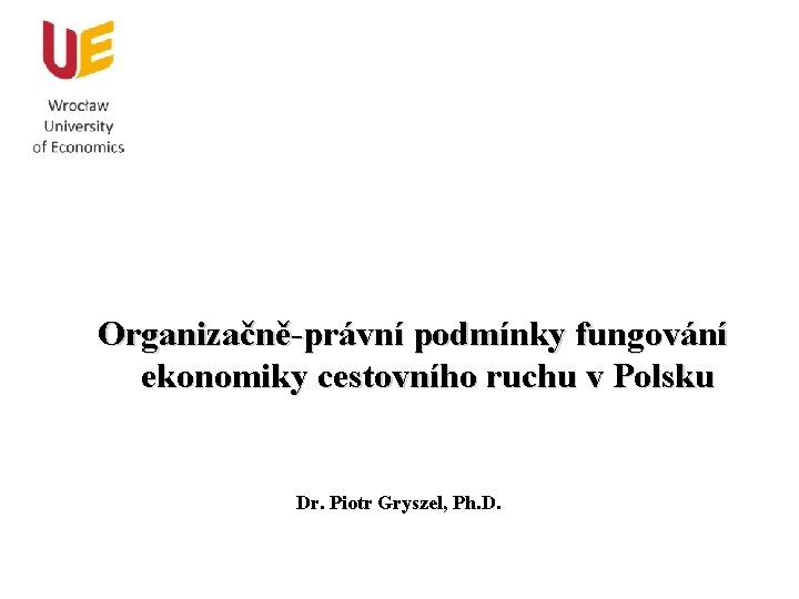 Organizačně-právní podmínky fungování ekonomiky cestovního ruchu v Polsku Dr. Piotr Gryszel, Ph. D. 