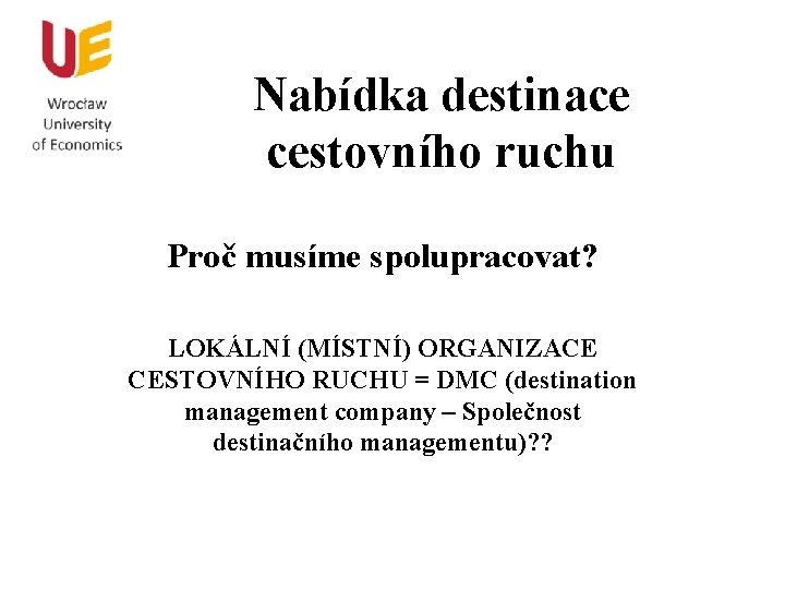 Nabídka destinace cestovního ruchu Proč musíme spolupracovat? LOKÁLNÍ (MÍSTNÍ) ORGANIZACE CESTOVNÍHO RUCHU = DMC