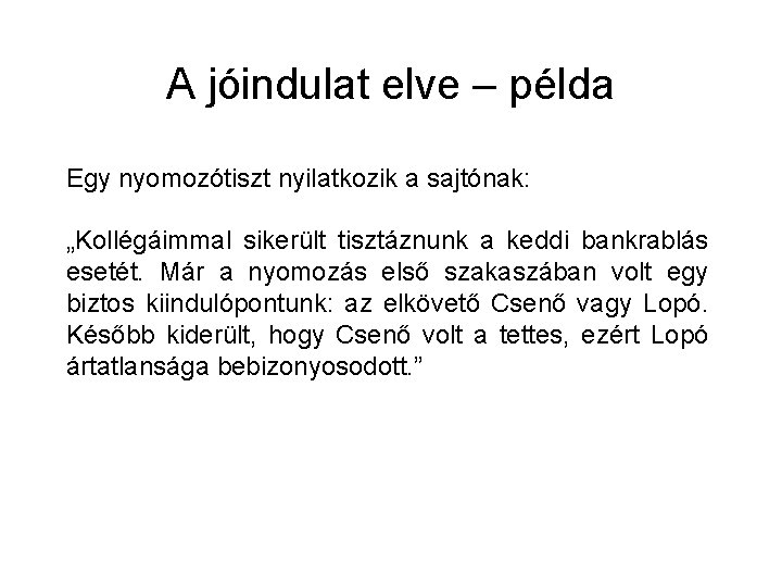 A jóindulat elve – példa Egy nyomozótiszt nyilatkozik a sajtónak: „Kollégáimmal sikerült tisztáznunk a