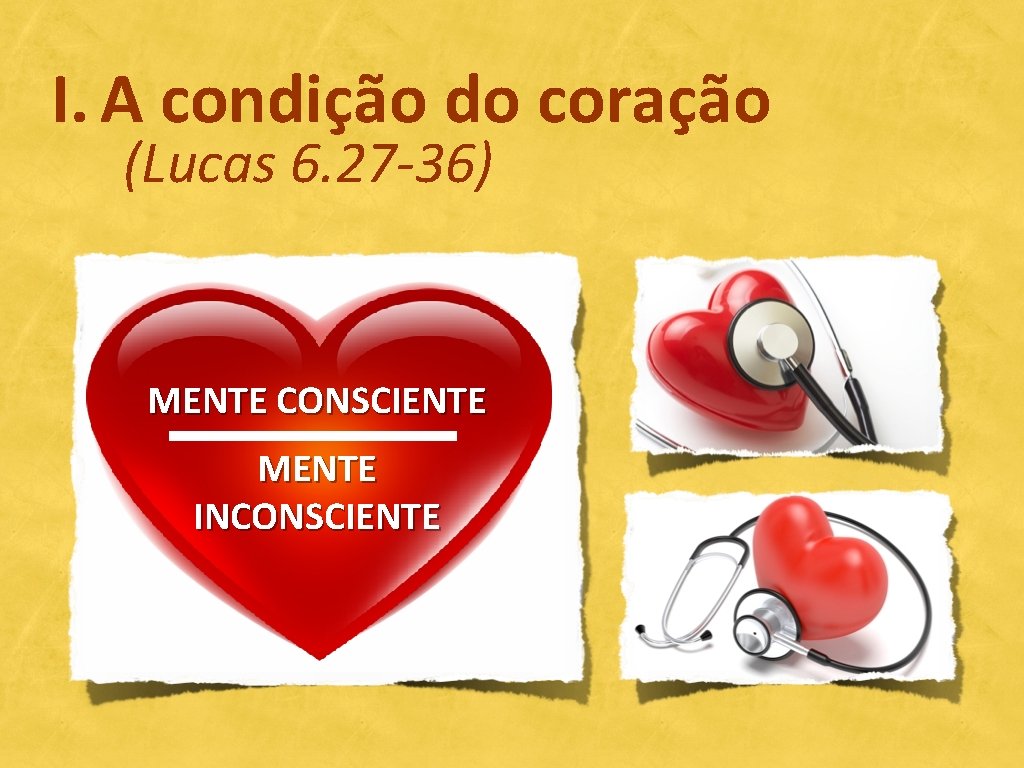 I. A condição do coração (Lucas 6. 27 -36) MENTE CONSCIENTE MENTE INCONSCIENTE 