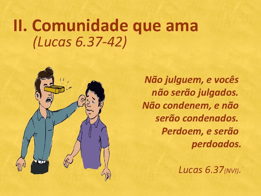 II. Comunidade que ama (Lucas 6. 37 -42) Não julguem, e vocês não serão