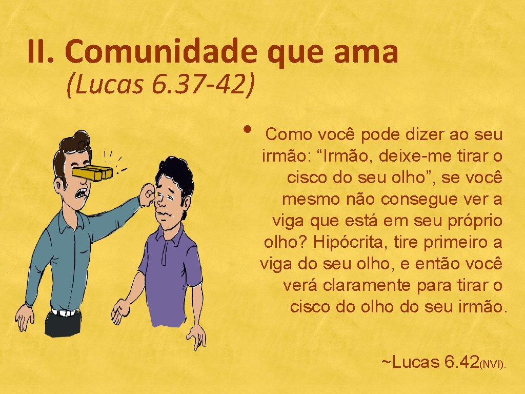 II. Comunidade que ama (Lucas 6. 37 -42) • Como você pode dizer ao