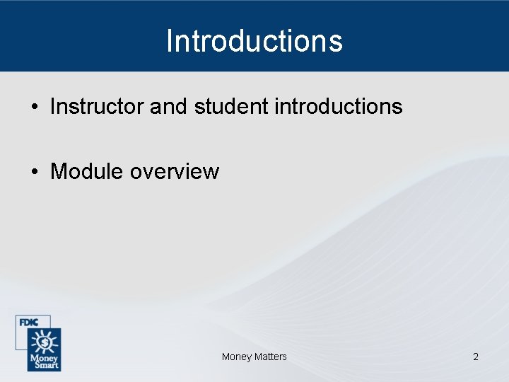 Introductions • Instructor and student introductions • Module overview Money Matters 2 