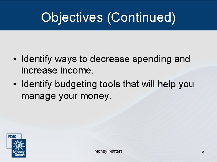 Objectives (Continued) • Identify ways to decrease spending and increase income. • Identify budgeting