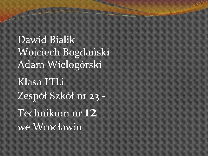 Dawid Bialik Wojciech Bogdański Adam Wielogórski Klasa 1 TLi Zespół Szkół nr 23 -