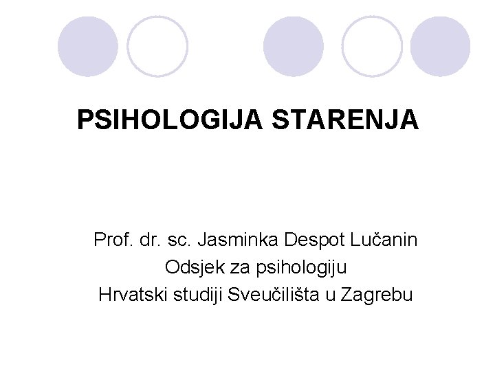 PSIHOLOGIJA STARENJA Prof. dr. sc. Jasminka Despot Lučanin Odsjek za psihologiju Hrvatski studiji Sveučilišta