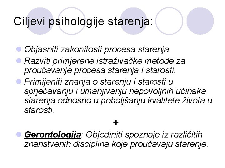 Ciljevi psihologije starenja: l Objasniti zakonitosti procesa starenja. l Razviti primjerene istraživačke metode za
