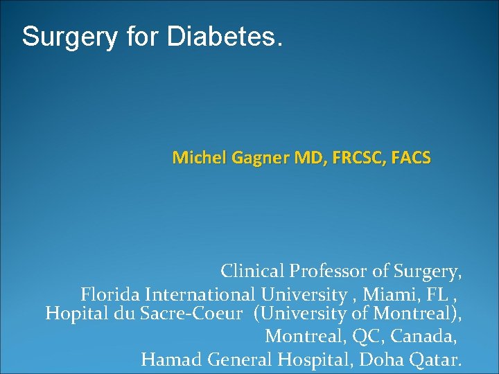 Surgery for Diabetes. Michel Gagner MD, FRCSC, FACS Clinical Professor of Surgery, Florida International