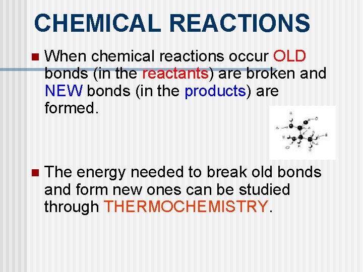 CHEMICAL REACTIONS n When chemical reactions occur OLD bonds (in the reactants) are broken