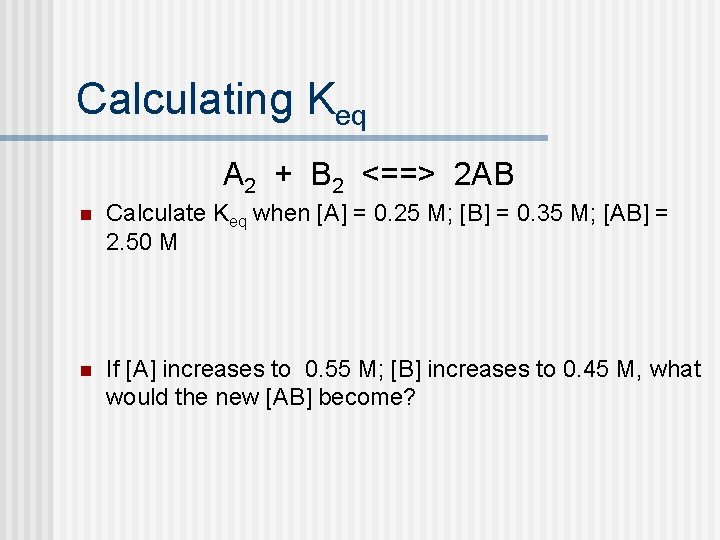 Calculating Keq A 2 + B 2 <==> 2 AB n Calculate Keq when