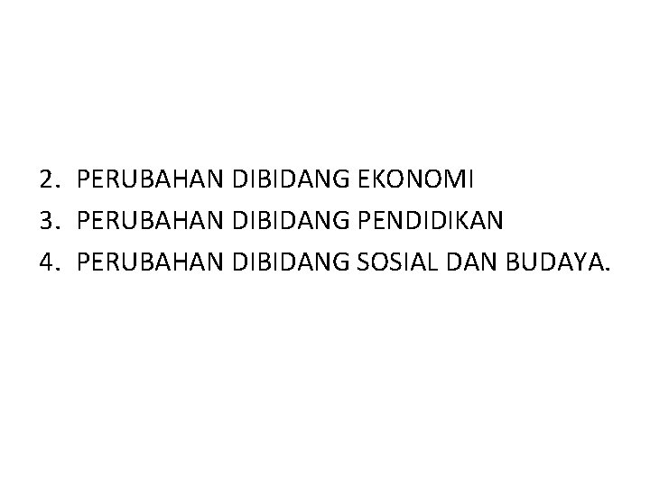 2. PERUBAHAN DIBIDANG EKONOMI 3. PERUBAHAN DIBIDANG PENDIDIKAN 4. PERUBAHAN DIBIDANG SOSIAL DAN BUDAYA.