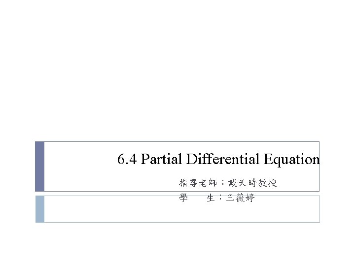 6. 4 Partial Differential Equation 指導老師:戴天時教授 學 生:王薇婷 6. 4 Partial Differential Equation 指導老師:戴天時教授 學 生:王薇婷