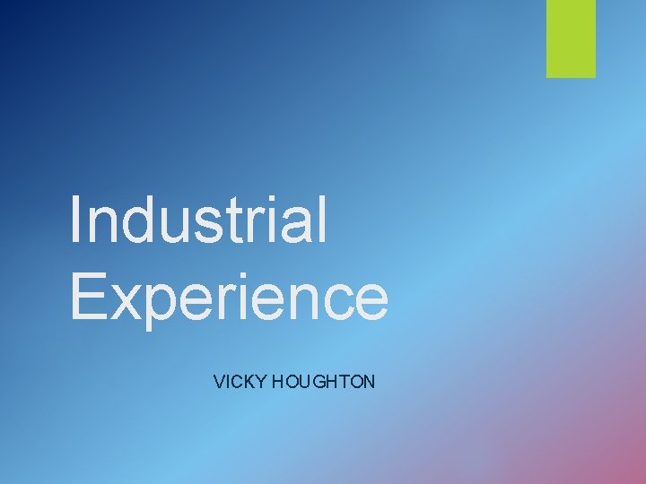 Industrial Experience VICKY HOUGHTON 