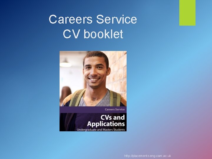 Careers Service CV booklet http: //placements. eng. cam. ac. uk 
