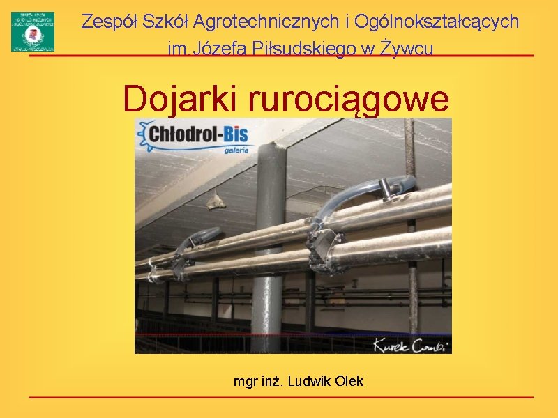 Zespół Szkół Agrotechnicznych i Ogólnokształcących im. Józefa Piłsudskiego w Żywcu Dojarki rurociągowe mgr inż.