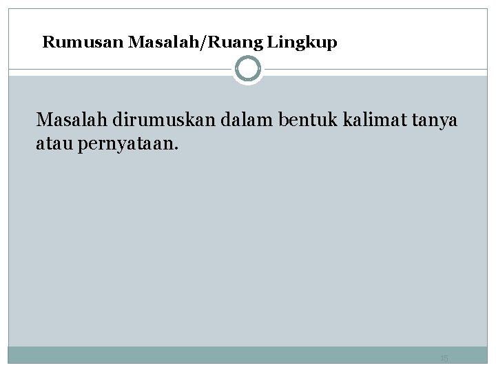 Rumusan Masalah/Ruang Lingkup Masalah dirumuskan dalam bentuk kalimat tanya atau pernyataan. 15 