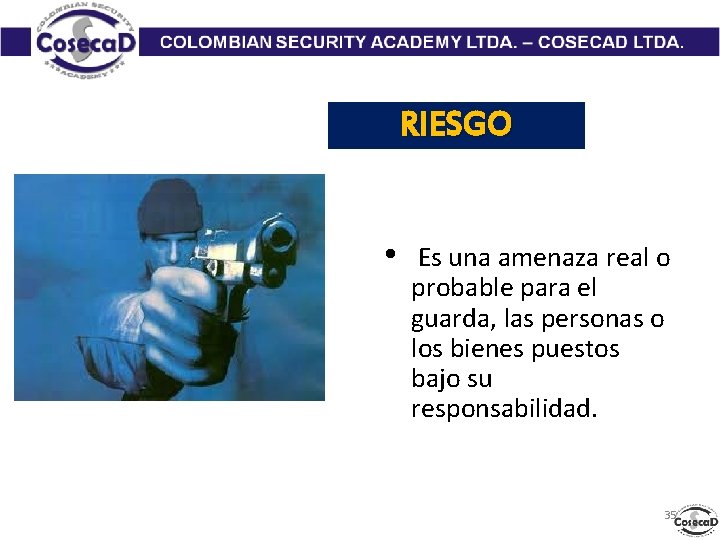 RIESGO • Es una amenaza real o probable para el guarda, las personas o