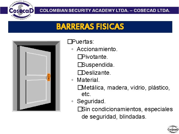 BARRERAS FISICAS �Puertas: ◦ Accionamiento. �Pivotante. �Suspendida. �Deslizante. ◦ Material. �Metálica, madera, vidrio, plástico,