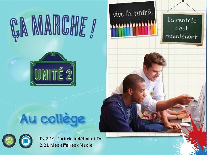 Ex 2. 19 L’article indéfini et Ex 2. 21 Mes affaires d’école Ex 2. 19 L’article indéfini et Ex 2. 21 Mes affaires d’école