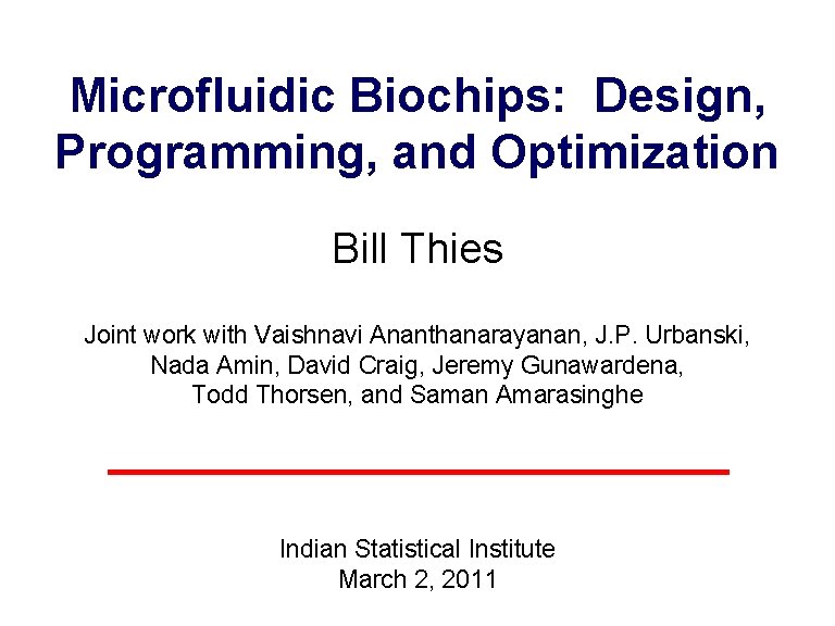 Microfluidic Biochips: Design, Programming, and Optimization Bill Thies Joint work with Vaishnavi Ananthanarayanan, J.