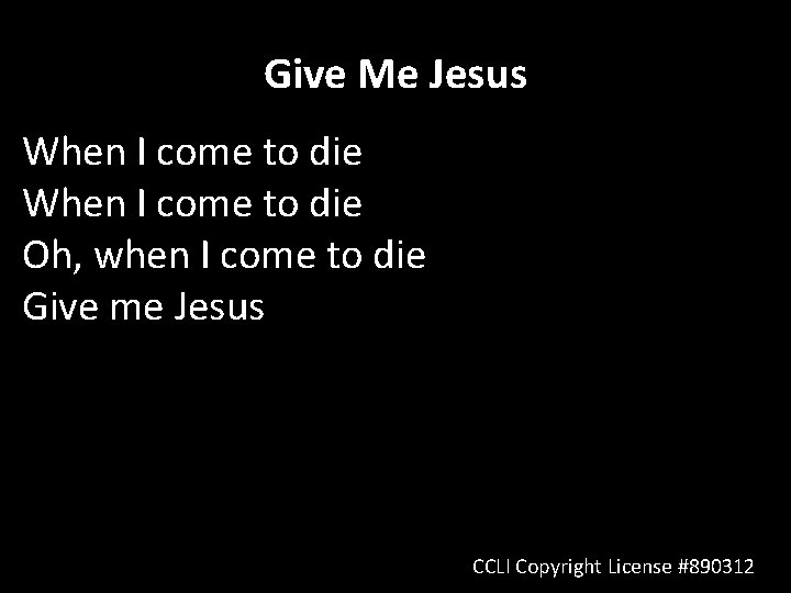 Give Me Jesus When I come to die Oh, when I come to die