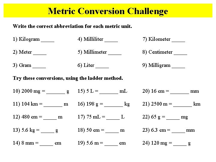 Metric Conversion Challenge Write the correct abbreviation for each metric unit. 1) Kilogram _____