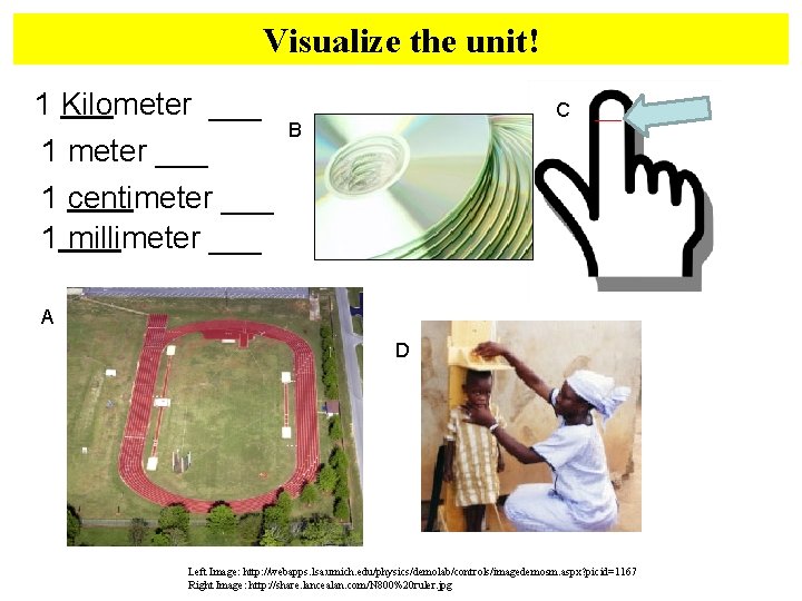 Visualize the unit! 1 Kilometer ___ 1 meter ___ C B 1 centimeter ___