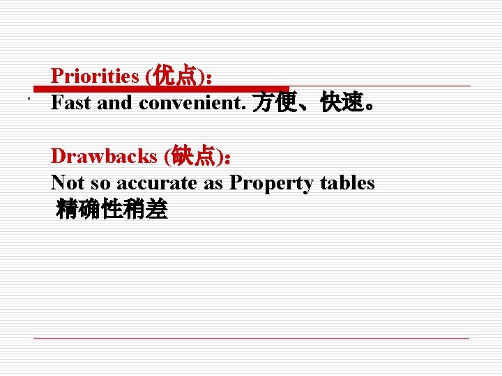 。 Priorities (优点)： Fast and convenient. 方便、快速。 Drawbacks (缺点)： Not so accurate as Property