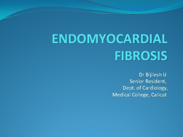 ENDOMYOCARDIAL FIBROSIS Dr Bijilesh U Senior Resident, Dept. of Cardiology, Medical College, Calicut 