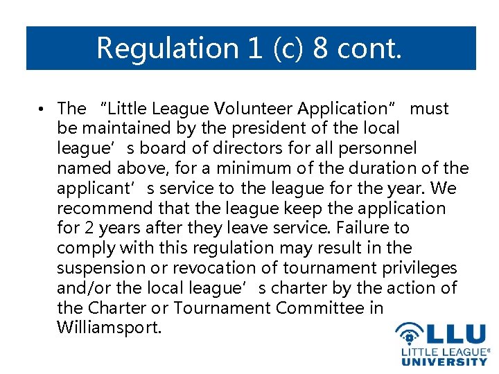 Regulation 1 (c) 8 cont. • The “Little League Volunteer Application” must be maintained