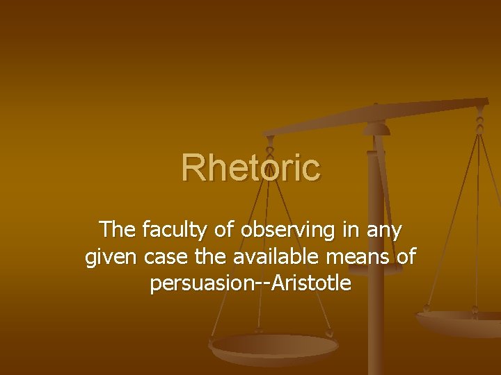 Rhetoric The faculty of observing in any given case the available means of persuasion--Aristotle