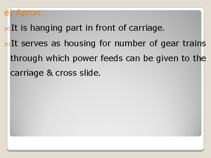 e) Apron: It is hanging part in front of carriage. It serves as housing