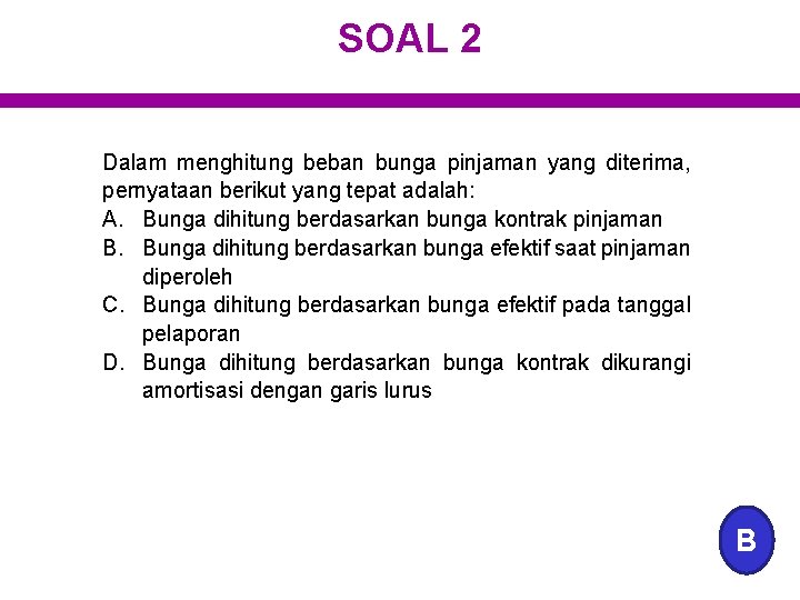 SOAL 2 Dalam menghitung beban bunga pinjaman yang diterima, pernyataan berikut yang tepat adalah: