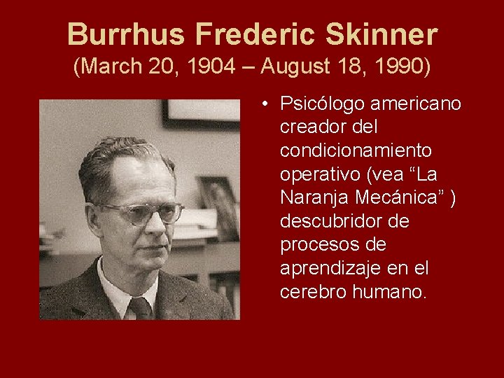 Burrhus Frederic Skinner (March 20, 1904 – August 18, 1990) • Psicólogo americano creador