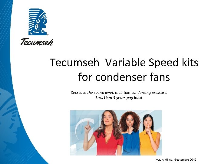 Tecumseh Variable Speed kits for condenser fans Decrease the sound level, maintain condensing pressure.