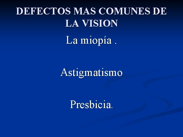 DEFECTOS MAS COMUNES DE LA VISION La miopía. Astigmatismo Presbicia. 
