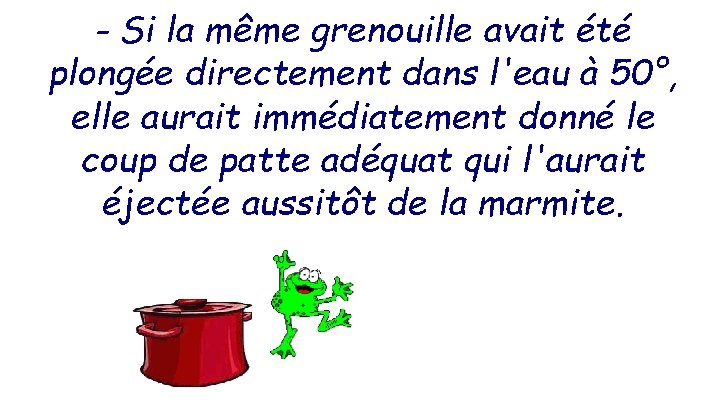 - Si la même grenouille avait été plongée directement dans l'eau à 50°, elle