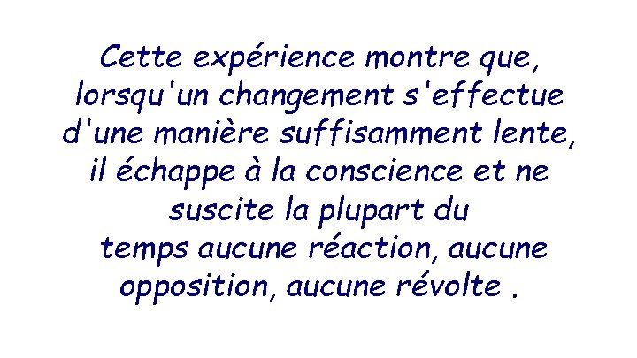 Cette expérience montre que, lorsqu'un changement s'effectue d'une manière suffisamment lente, il échappe à