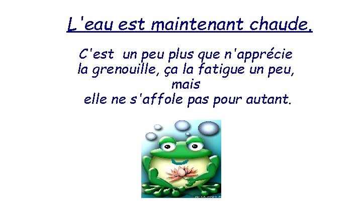 L'eau est maintenant chaude. C'est un peu plus que n'apprécie la grenouille, ça la