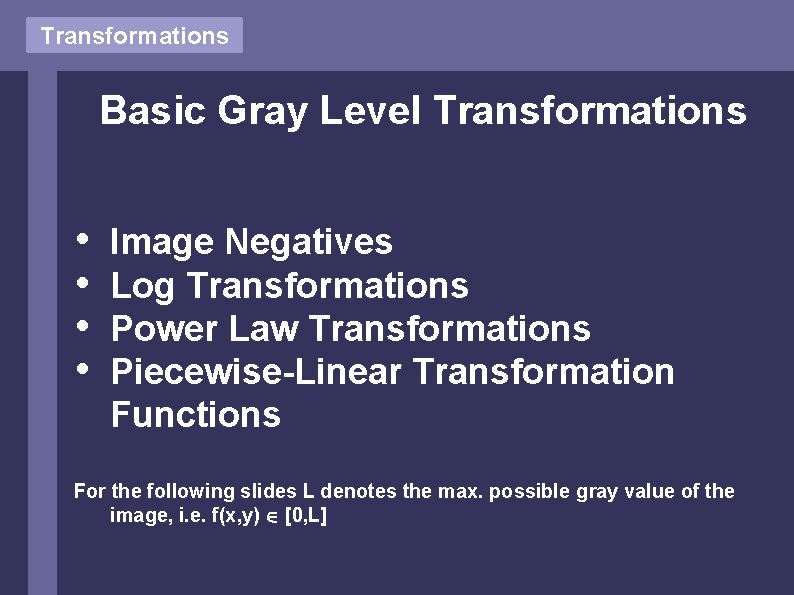 Transformations Basic Gray Level Transformations • • Image Negatives Log Transformations Power Law Transformations