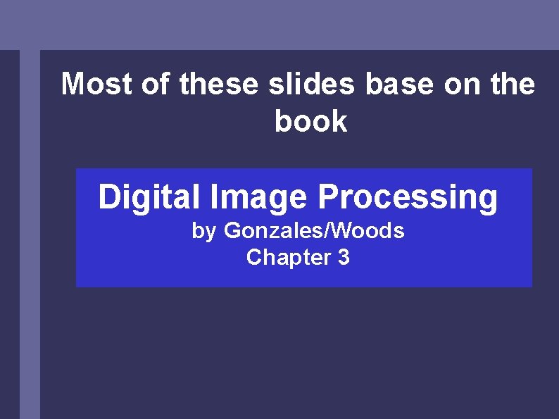 Most of these slides base on the book Digital Image Processing by Gonzales/Woods Chapter