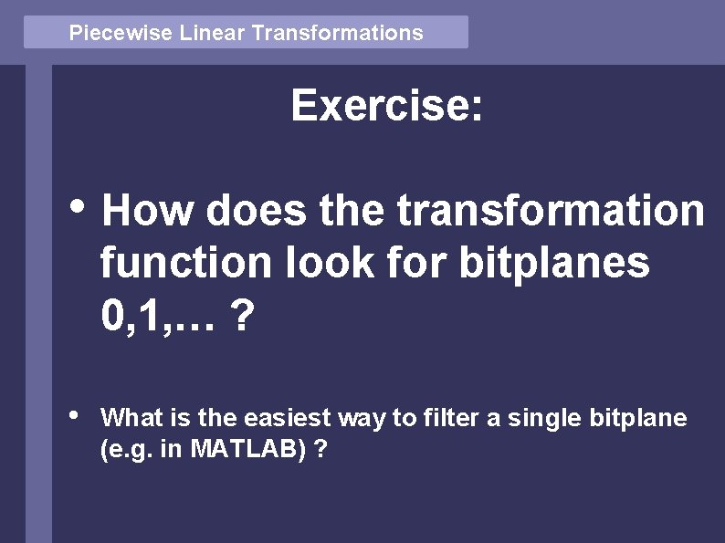 Piecewise Linear Transformations Exercise: • How does the transformation function look for bitplanes 0,
